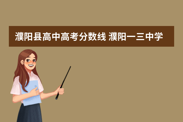 濮阳县高中高考分数线 濮阳一三中学的分数线